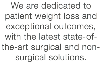 We are dedicated to patient weight loss and exceptional outcomes, with the latest state-of-the-art surgical and non-surgical solutions.